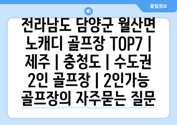 전라남도 담양군 월산면 노캐디 골프장 TOP7 | 제주 | 충청도 | 수도권 2인 골프장 | 2인가능 골프장