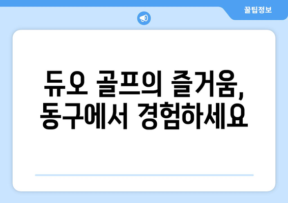 듀오 골프의 즐거움, 동구에서 경험하세요