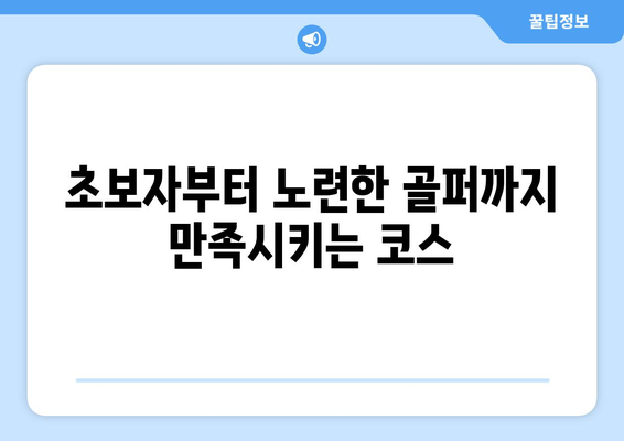 초보자부터 노련한 골퍼까지 만족시키는 코스