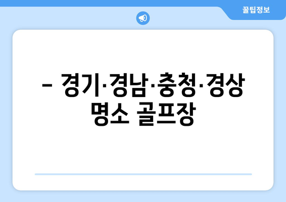 - 경기·경남·충청·경상 명소 골프장