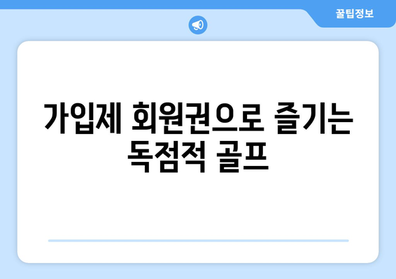 가입제 회원권으로 즐기는 독점적 골프