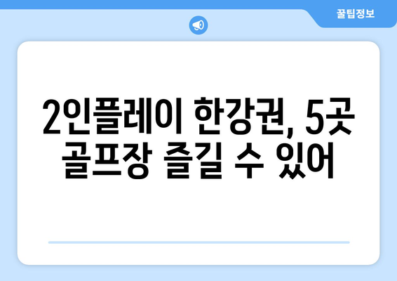 2인플레이 한강권, 5곳 골프장 즐길 수 있어