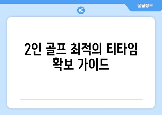 2인 골프 최적의 티타임 확보 가이드