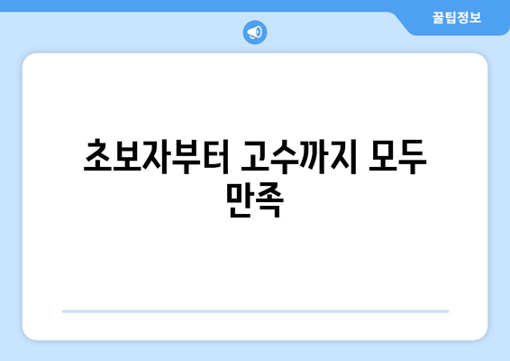 초보자부터 고수까지 모두 만족