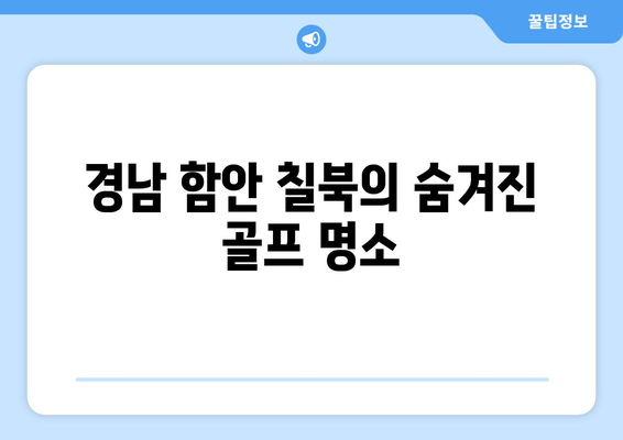 경남 함안 칠북의 숨겨진 골프 명소