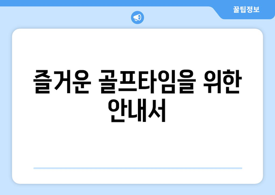 즐거운 골프타임을 위한 안내서