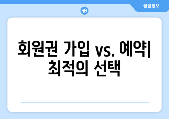 회원권 가입 vs. 예약| 최적의 선택