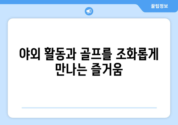 야외 활동과 골프를 조화롭게 만나는 즐거움