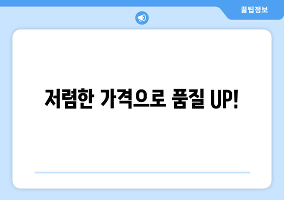 저렴한 가격으로 품질 UP!