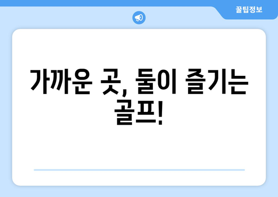 가까운 곳, 둘이 즐기는 골프!