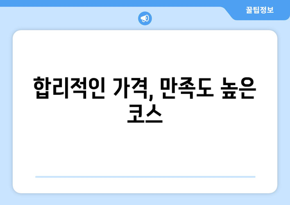 합리적인 가격, 만족도 높은 코스