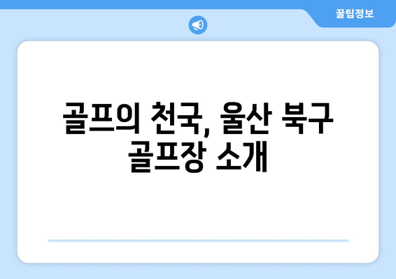 골프의 천국, 울산 북구 골프장 소개