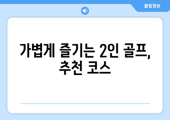 가볍게 즐기는 2인 골프, 추천 코스