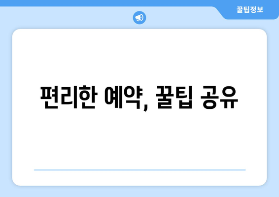 편리한 예약, 꿀팁 공유