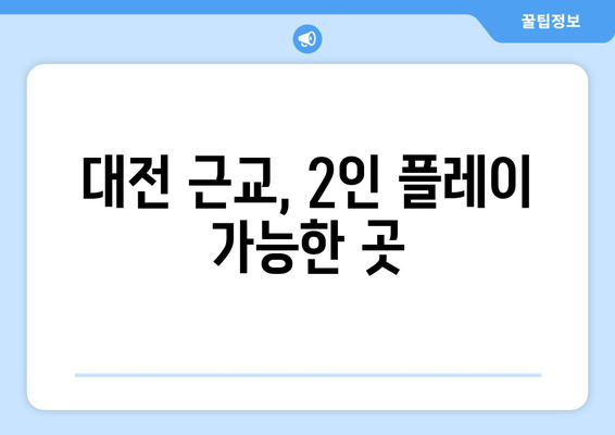 대전 근교, 2인 플레이 가능한 곳