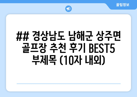 ## 경상남도 남해군 상주면 골프장 추천 후기 BEST5 부제목 (10자 내외)