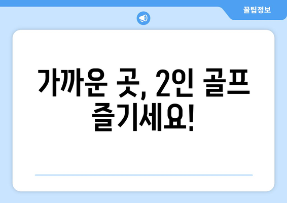 가까운 곳, 2인 골프 즐기세요!