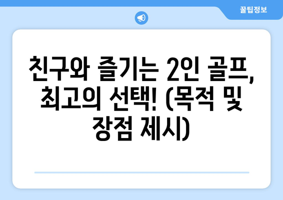 친구와 즐기는 2인 골프, 최고의 선택! (목적 및 장점 제시)