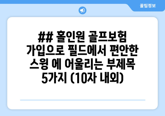 ## 홀인원 골프보험 가입으로 필드에서 편안한 스윙 에 어울리는 부제목 5가지 (10자 내외)