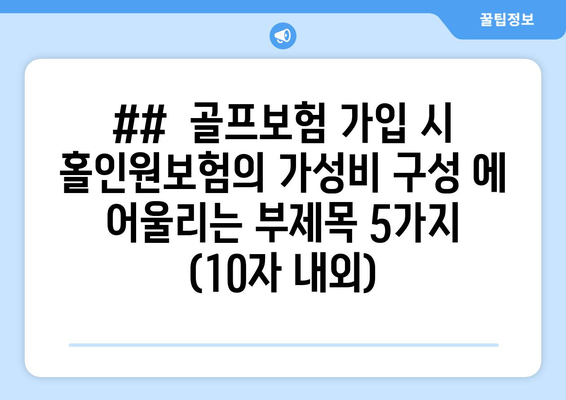 ##  골프보험 가입 시 홀인원보험의 가성비 구성 에 어울리는 부제목 5가지 (10자 내외)