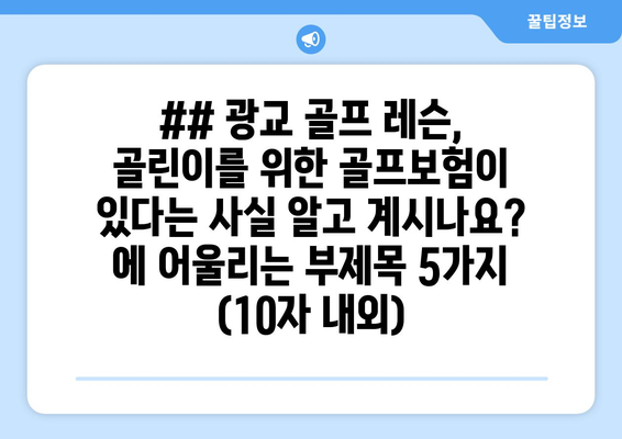 ## 광교 골프 레슨, 골린이를 위한 골프보험이 있다는 사실 알고 계시나요? 에 어울리는 부제목 5가지 (10자 내외)