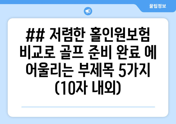 ## 저렴한 홀인원보험 비교로 골프 준비 완료 에 어울리는 부제목 5가지 (10자 내외)