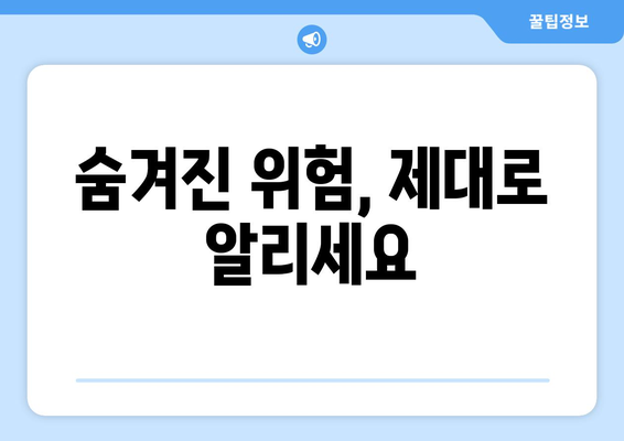 숨겨진 위험, 제대로 알리세요