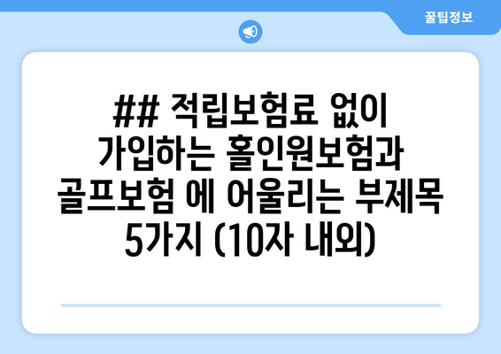 ## 적립보험료 없이 가입하는 홀인원보험과 골프보험 에 어울리는 부제목 5가지 (10자 내외)