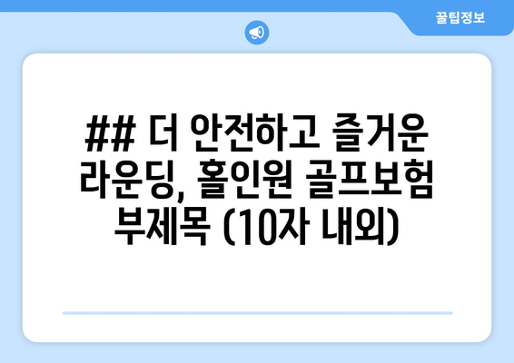 ## 더 안전하고 즐거운 라운딩, 홀인원 골프보험 부제목 (10자 내외)