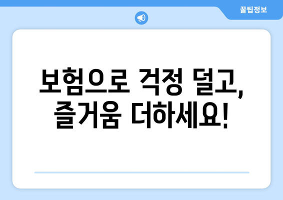 보험으로 걱정 덜고,  즐거움 더하세요!