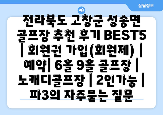 전라북도 고창군 성송면 골프장 추천 후기 BEST5 | 회원권 가입(회원제) | 예약| 6홀 9홀 골프장 | 노캐디골프장 | 2인가능 | 파3