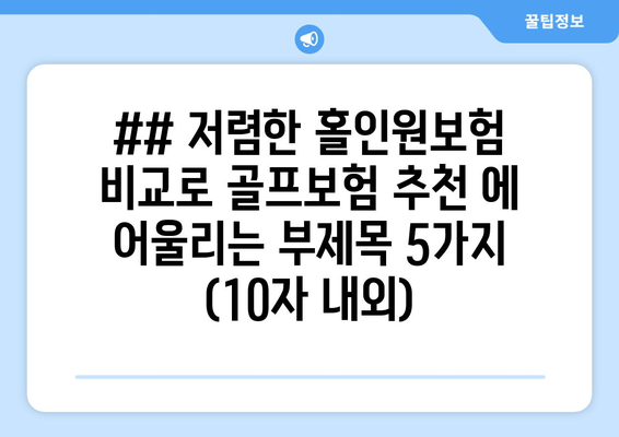 ## 저렴한 홀인원보험 비교로 골프보험 추천 에 어울리는 부제목 5가지 (10자 내외)