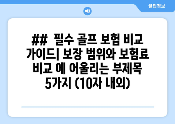 ##  필수 골프 보험 비교 가이드| 보장 범위와 보험료 비교 에 어울리는 부제목 5가지 (10자 내외)