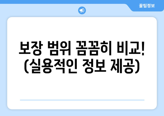 보장 범위 꼼꼼히 비교! (실용적인 정보 제공)