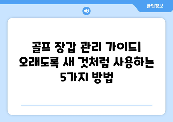 골프 장갑 관리 가이드| 오래도록 새 것처럼 사용하는 5가지 방법 | 골프 장갑 관리, 수명 연장, 세척, 보관