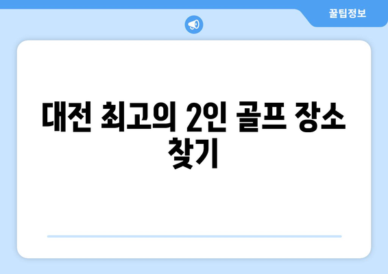 대전 최고의 2인 골프 장소 찾기