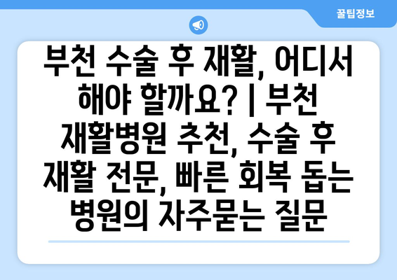 부천 수술 후 재활, 어디서 해야 할까요? | 부천 재활병원 추천, 수술 후 재활 전문, 빠른 회복 돕는 병원