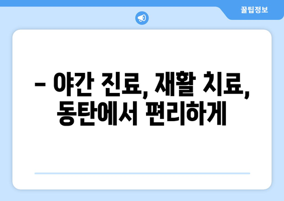 동탄 야간 진료 재활병원| 밤에도 이어지는 회복, 동탄야간진료재활병원에서 | 야간 진료, 재활 치료, 동탄, 회복 지원