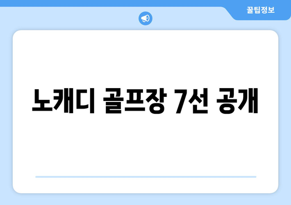 노캐디 골프장 7선 공개