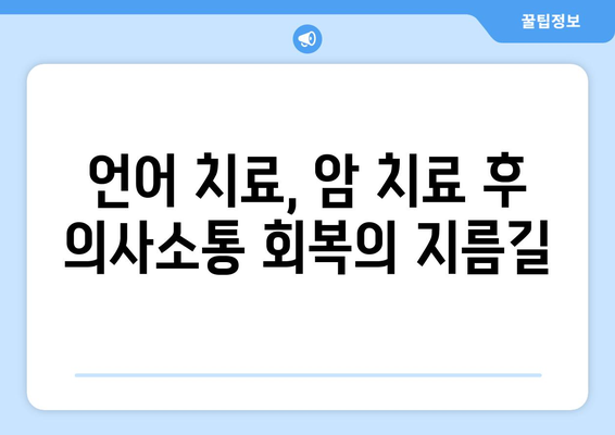 암 치료 후 언어 장애 극복| 의사소통 회복을 위한 언어 치료 가이드 | 암, 언어 치료, 의사소통 장애, 재활