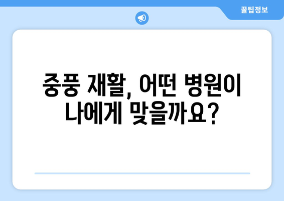 중풍 재활, 어떤 병원과 시설을 선택해야 할까요? | 중풍 재활 병원, 시설 선택 가이드, 재활 치료