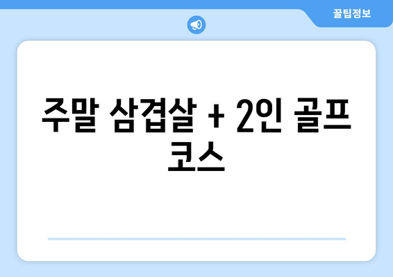 주말 삼겹살 + 2인 골프 코스