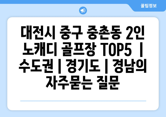 대전시 중구 중촌동 2인 노캐디 골프장 TOP5  | 수도권 | 경기도 | 경남