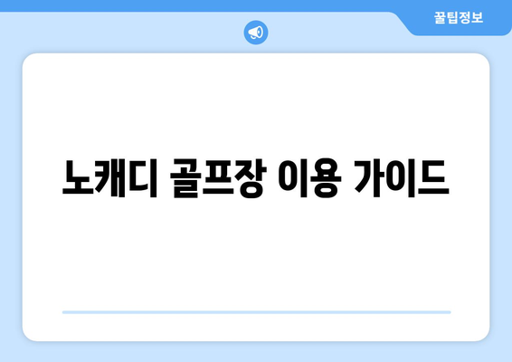 노캐디 골프장 이용 가이드