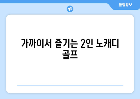 가까이서 즐기는 2인 노캐디 골프