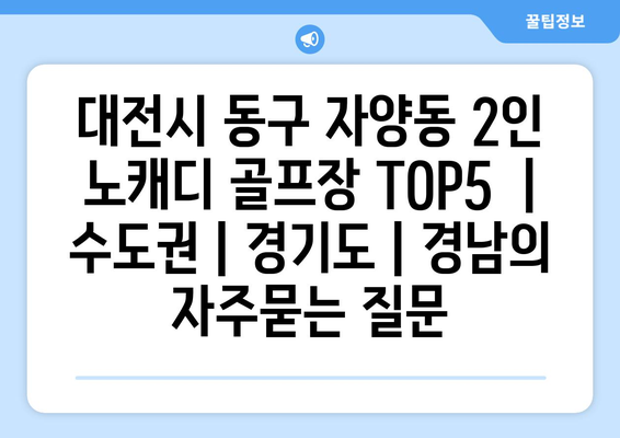 대전시 동구 자양동 2인 노캐디 골프장 TOP5  | 수도권 | 경기도 | 경남