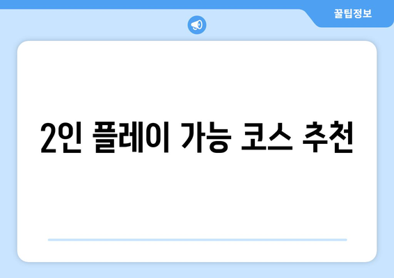 2인 플레이 가능 코스 추천