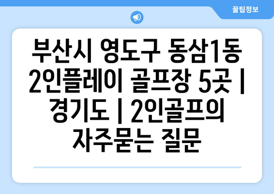 부산시 영도구 동삼1동 2인플레이 골프장 5곳 | 경기도 | 2인골프