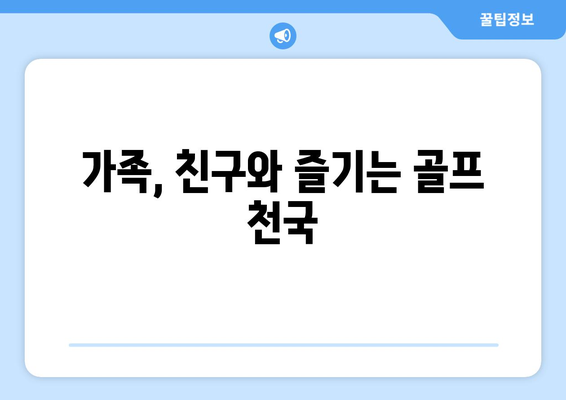 가족, 친구와 즐기는 골프 천국