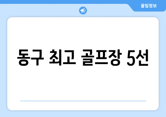 동구 최고 골프장 5선